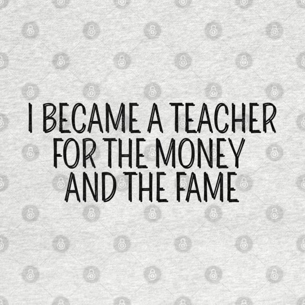 I Became A Teacher For The Money And The Fame by AwesomeDesignz